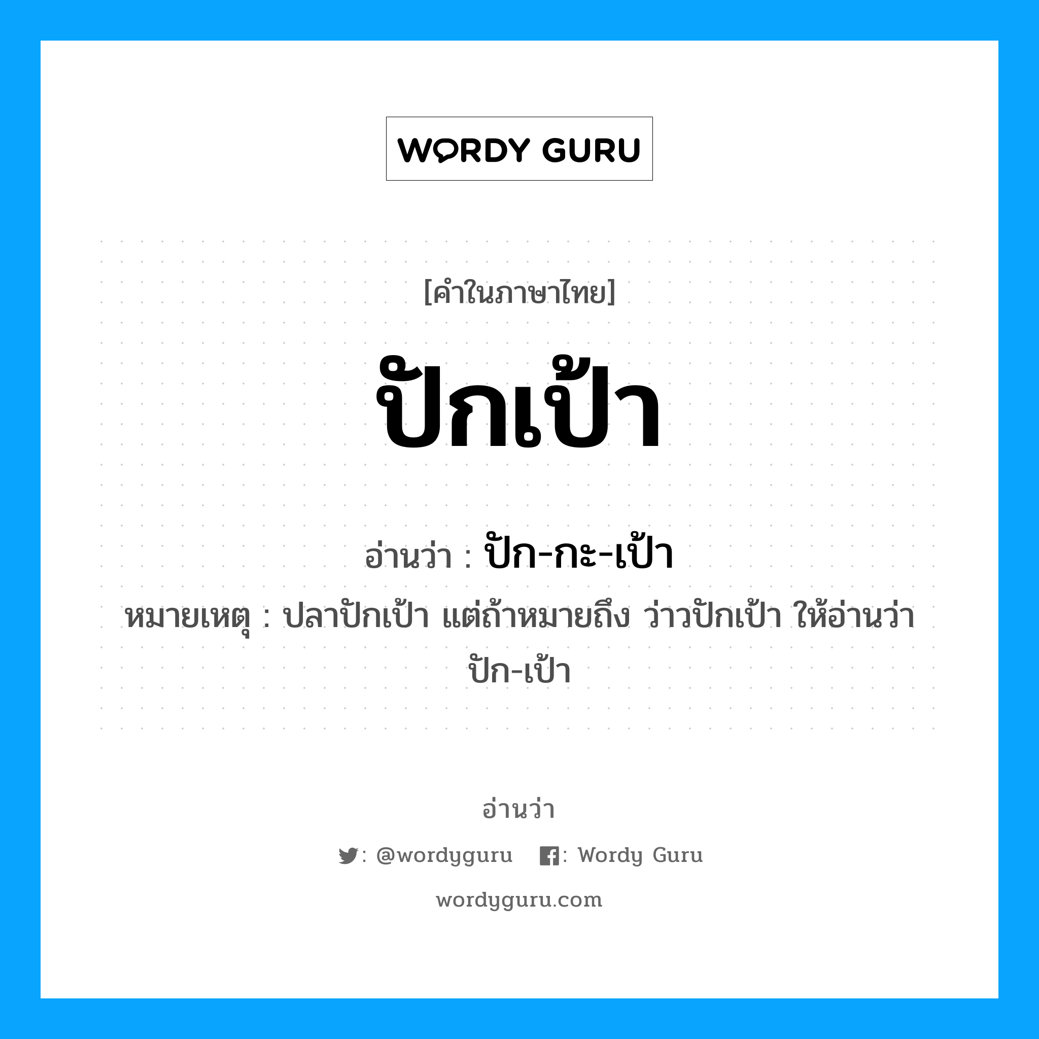 ปักเป้า อ่านว่า?, คำในภาษาไทย ปักเป้า อ่านว่า ปัก-กะ-เป้า หมวด สัตว์ หมายเหตุ ปลาปักเป้า แต่ถ้าหมายถึง ว่าวปักเป้า ให้อ่านว่า ปัก-เป้า หมวด สัตว์