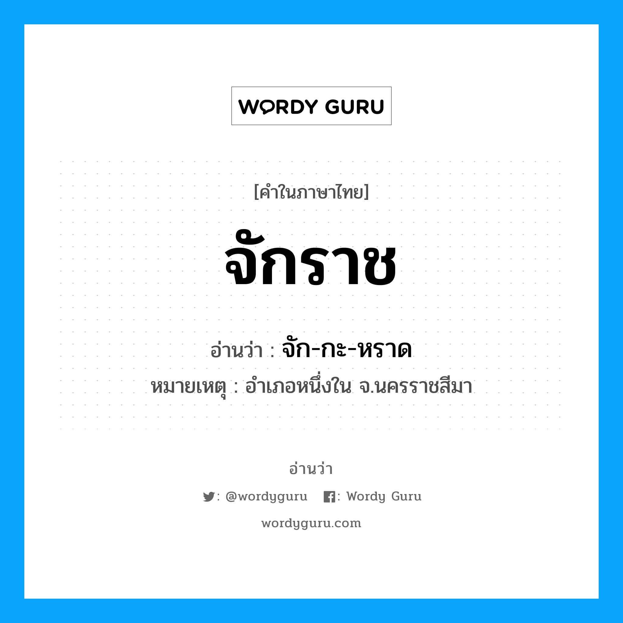 จักราช อ่านว่า?, คำในภาษาไทย จักราช อ่านว่า จัก-กะ-หราด หมวด สถานที่ หมายเหตุ อำเภอหนึ่งใน จ.นครราชสีมา หมวด สถานที่