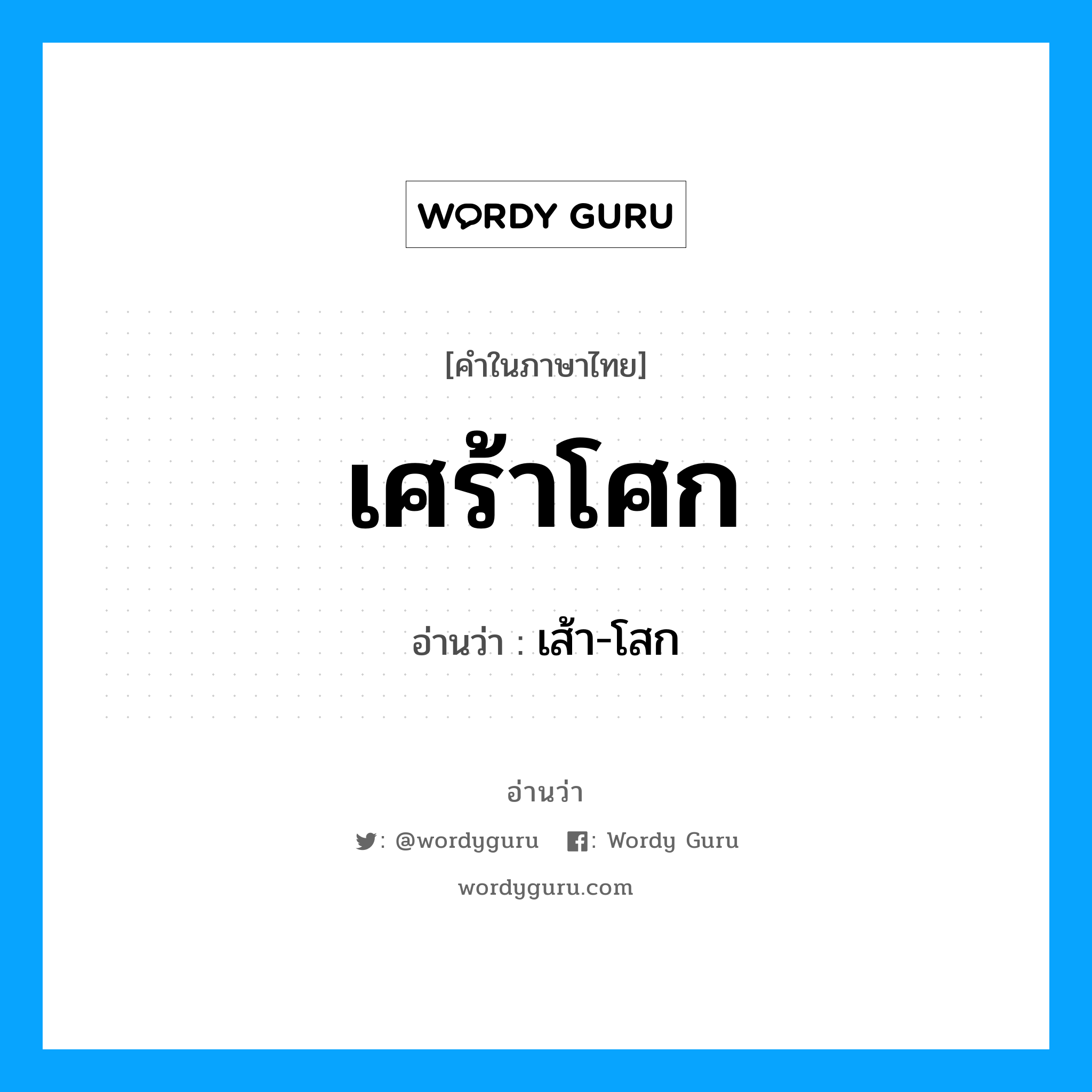 เศร้าโศก อ่านว่า?, คำในภาษาไทย เศร้าโศก อ่านว่า เส้า-โสก หมวด ความรู้สึก หมวด ความรู้สึก