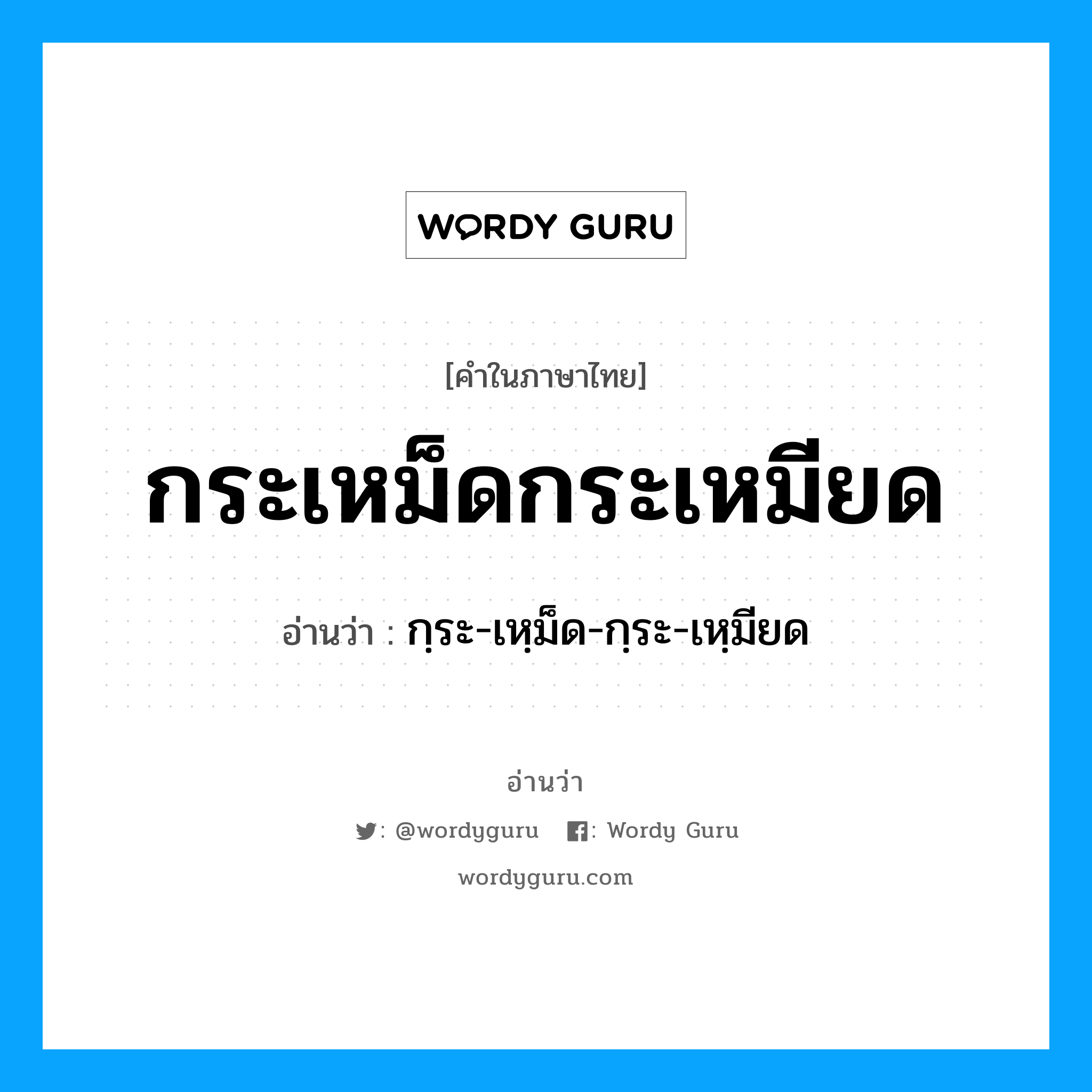 กระเหม็ดกระเหมียด อ่านว่า?, คำในภาษาไทย กระเหม็ดกระเหมียด อ่านว่า กฺระ-เหฺม็ด-กฺระ-เหฺมียด