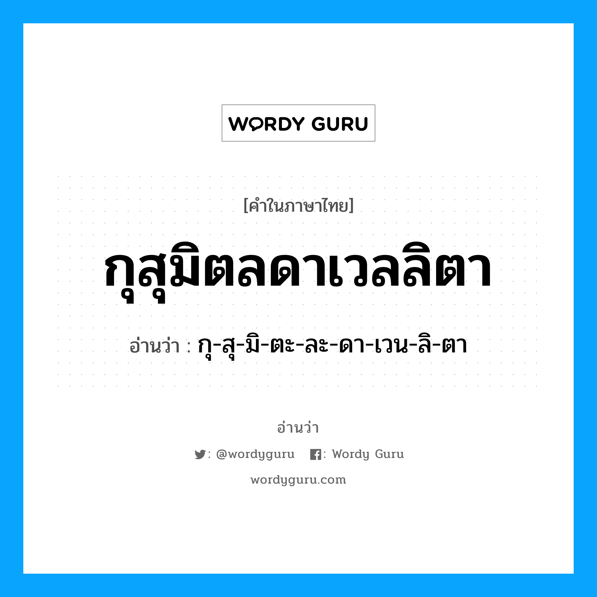 กุสุมิตลดาเวลลิตา อ่านว่า?, คำในภาษาไทย กุสุมิตลดาเวลลิตา อ่านว่า กุ-สุ-มิ-ตะ-ละ-ดา-เวน-ลิ-ตา