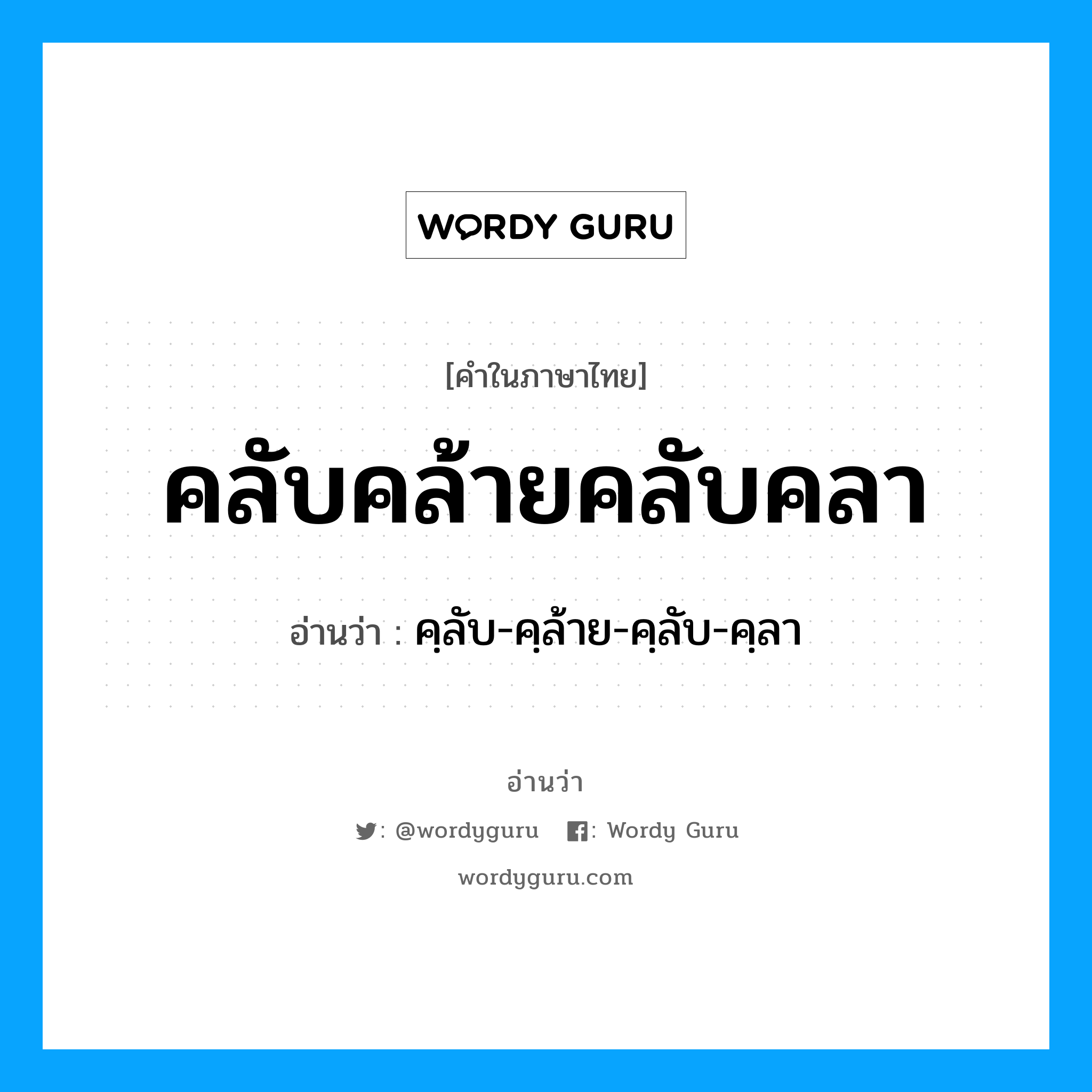 คลับคล้ายคลับคลา อ่านว่า?, คำในภาษาไทย คลับคล้ายคลับคลา อ่านว่า คฺลับ-คฺล้าย-คฺลับ-คฺลา