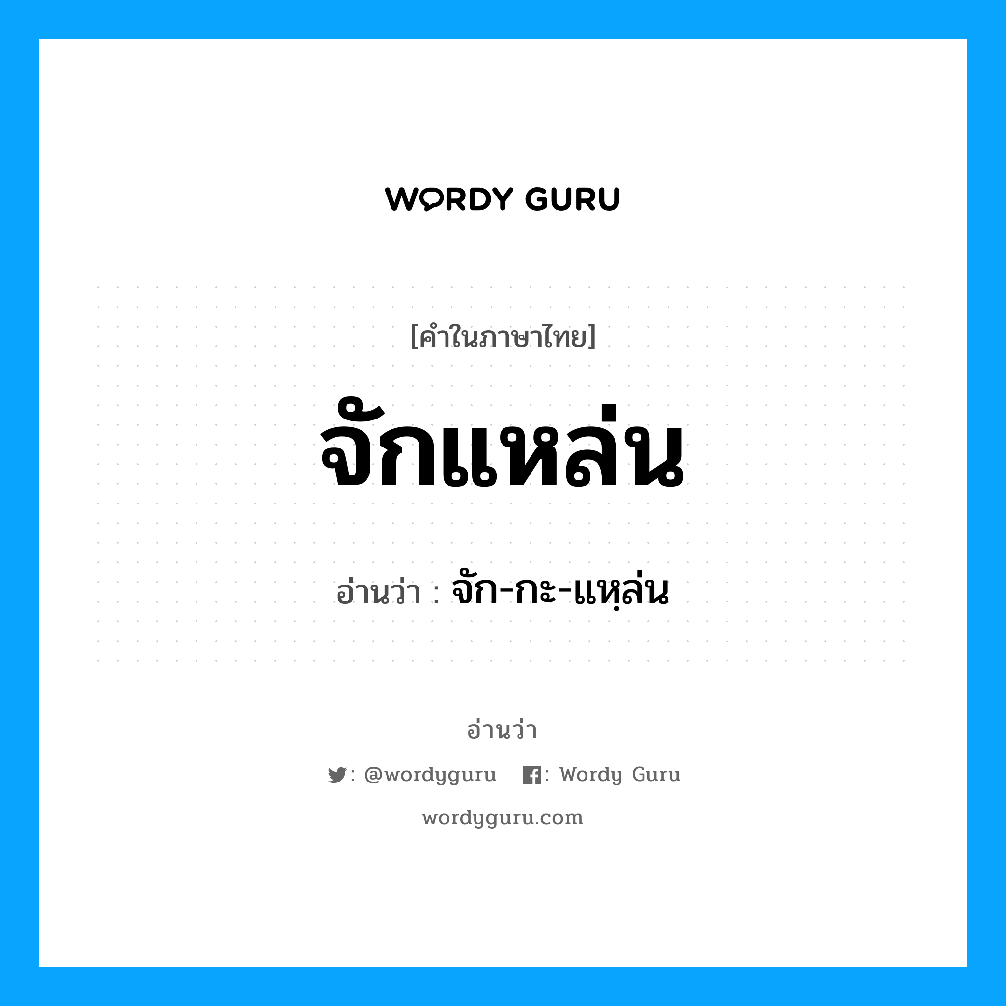 จักแหล่น อ่านว่า?, คำในภาษาไทย จักแหล่น อ่านว่า จัก-กะ-แหฺล่น