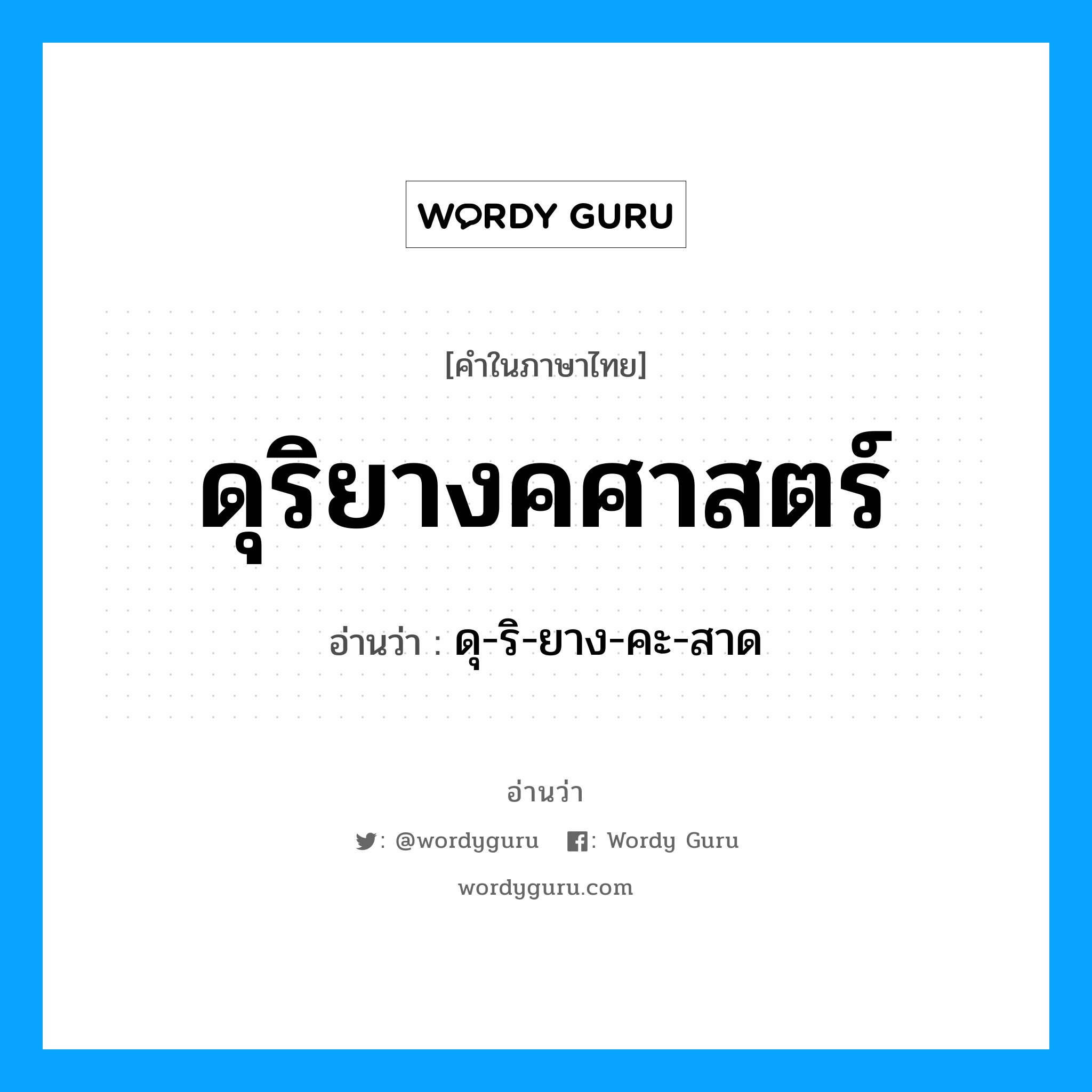 ดุริยางคศาสตร์ อ่านว่า?, คำในภาษาไทย ดุริยางคศาสตร์ อ่านว่า ดุ-ริ-ยาง-คะ-สาด