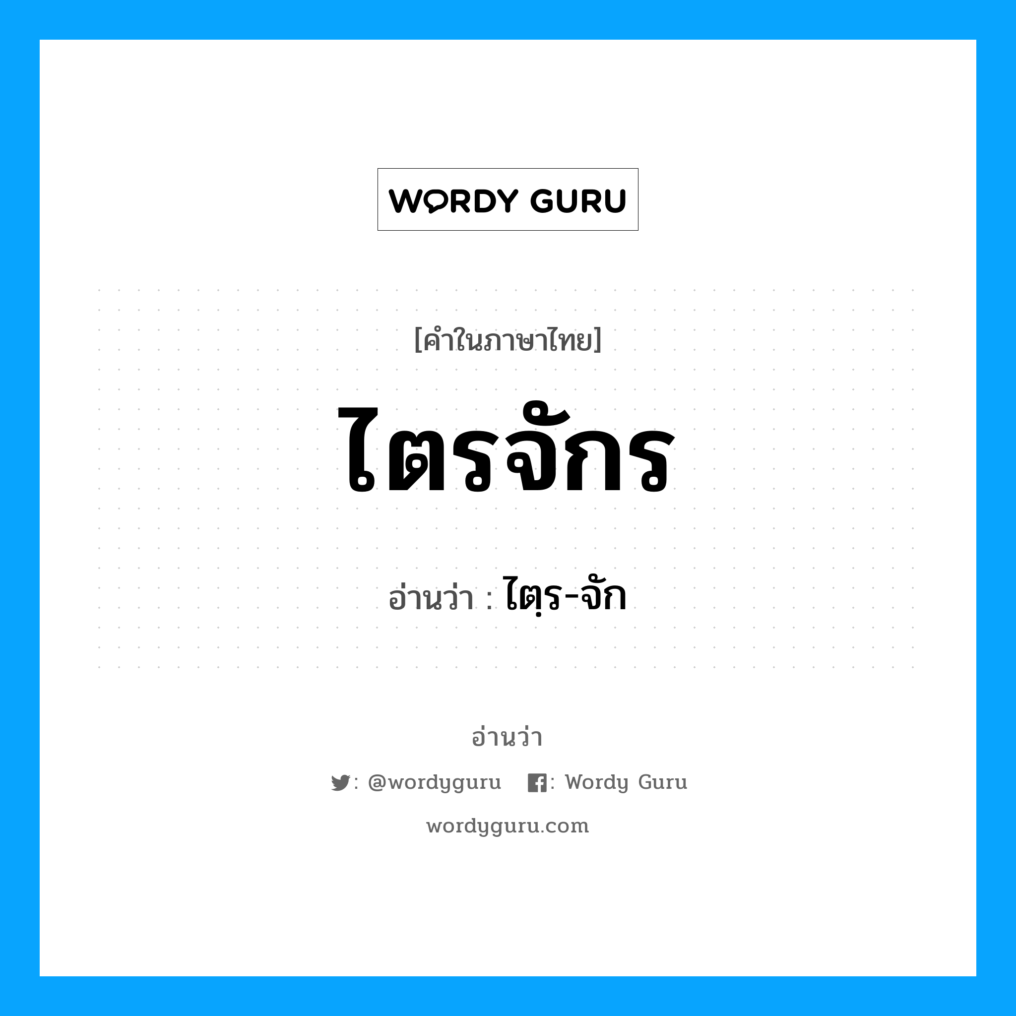 ไตรจักร อ่านว่า?, คำในภาษาไทย ไตรจักร อ่านว่า ไตฺร-จัก