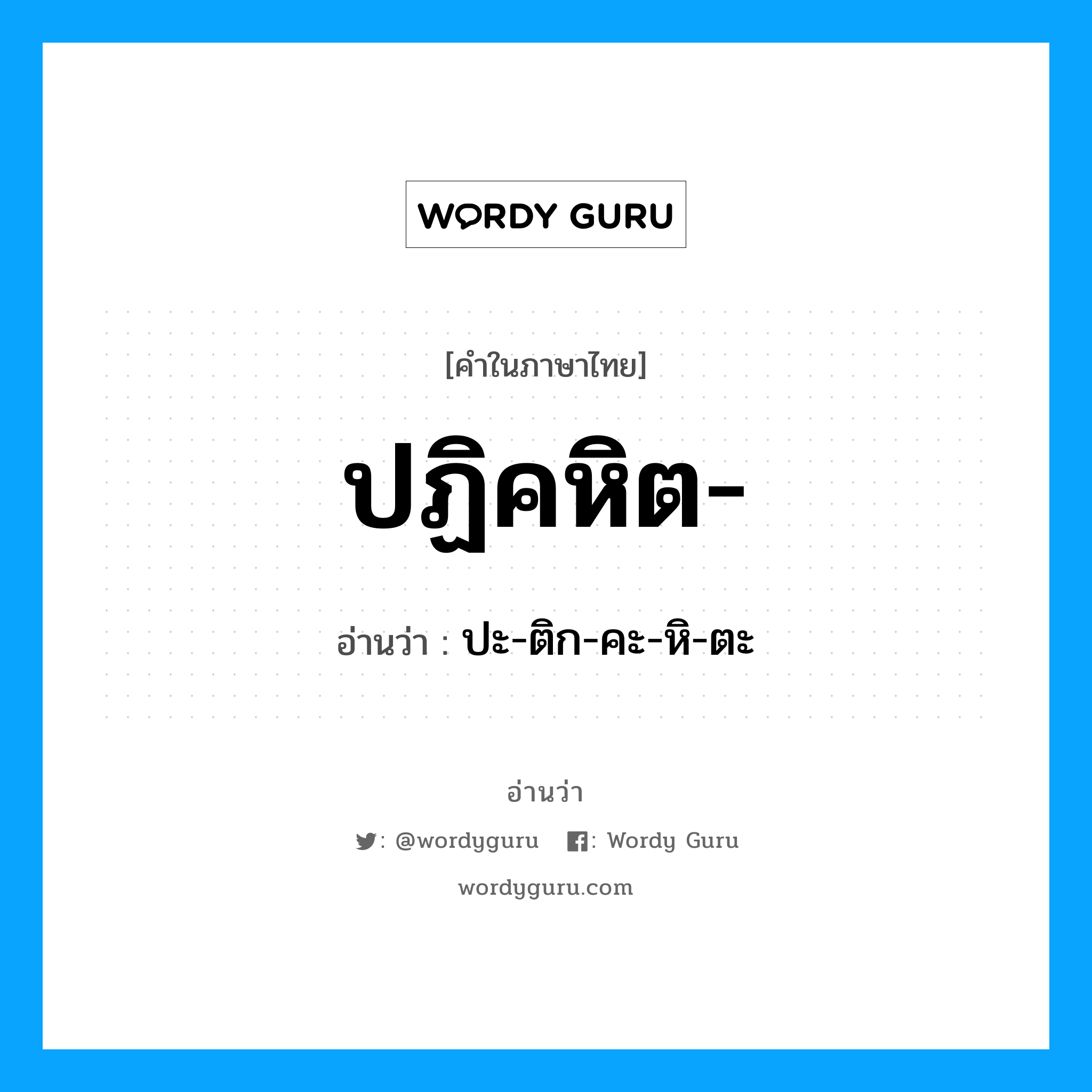 ปฏิคหิต อ่านว่า?, คำในภาษาไทย ปฏิคหิต- อ่านว่า ปะ-ติก-คะ-หิ-ตะ