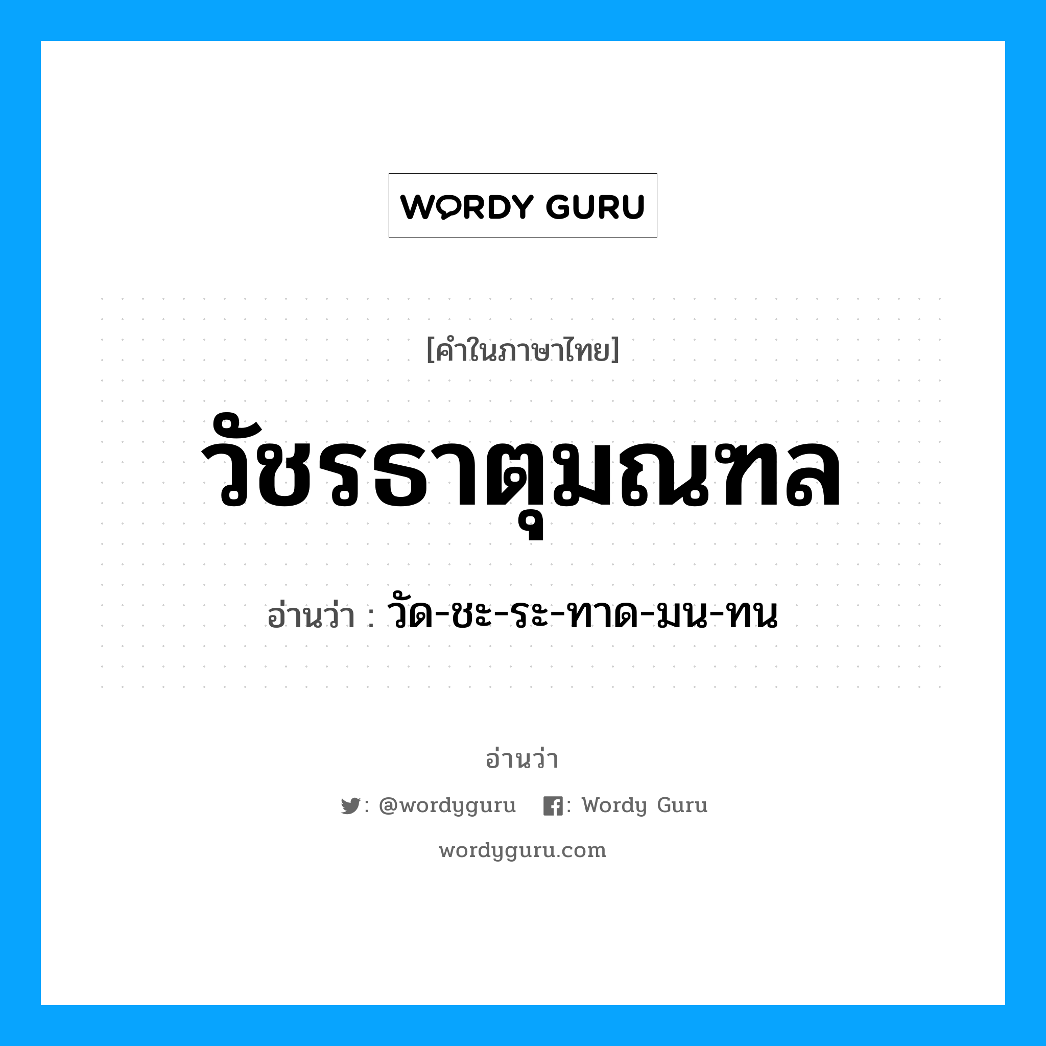 วัชรธาตุมณฑล อ่านว่า?, คำในภาษาไทย วัชรธาตุมณฑล อ่านว่า วัด-ชะ-ระ-ทาด-มน-ทน