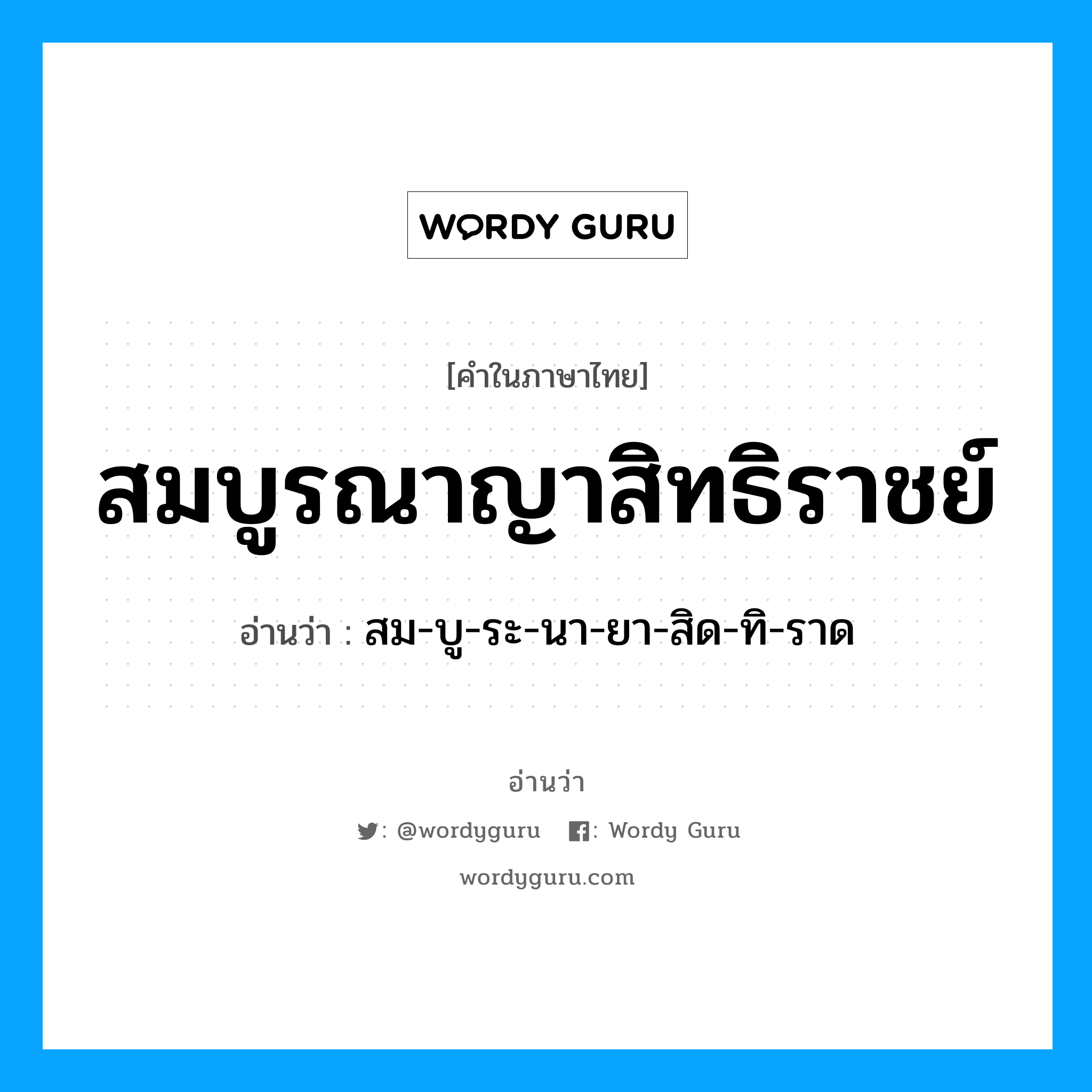 สมบูรณาญาสิทธิราชย์ อ่านว่า?, คำในภาษาไทย สมบูรณาญาสิทธิราชย์ อ่านว่า สม-บู-ระ-นา-ยา-สิด-ทิ-ราด