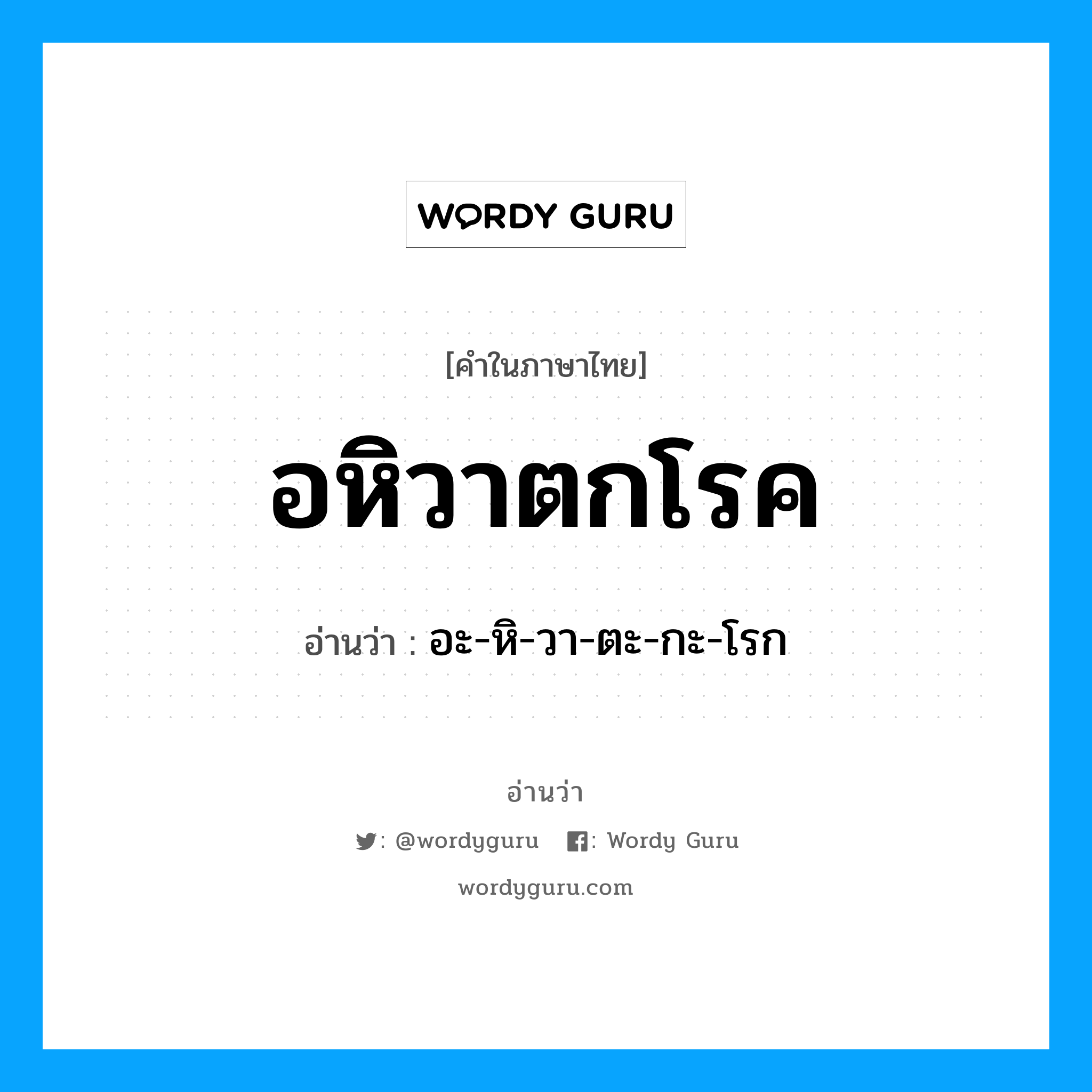 อหิวาตกโรค อ่านว่า?, คำในภาษาไทย อหิวาตกโรค อ่านว่า อะ-หิ-วา-ตะ-กะ-โรก