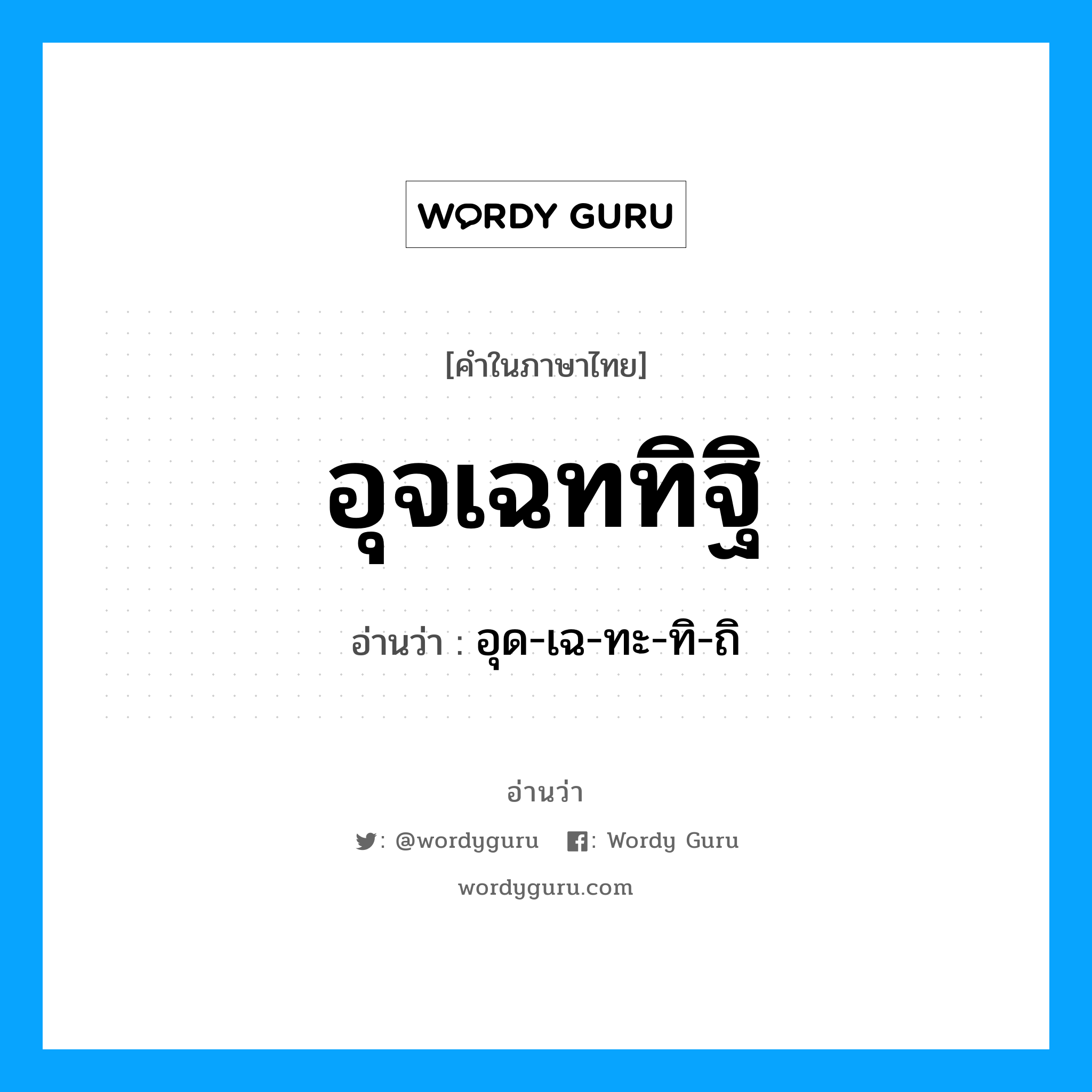 อุจเฉททิฐิ อ่านว่า?, คำในภาษาไทย อุจเฉททิฐิ อ่านว่า อุด-เฉ-ทะ-ทิ-ถิ