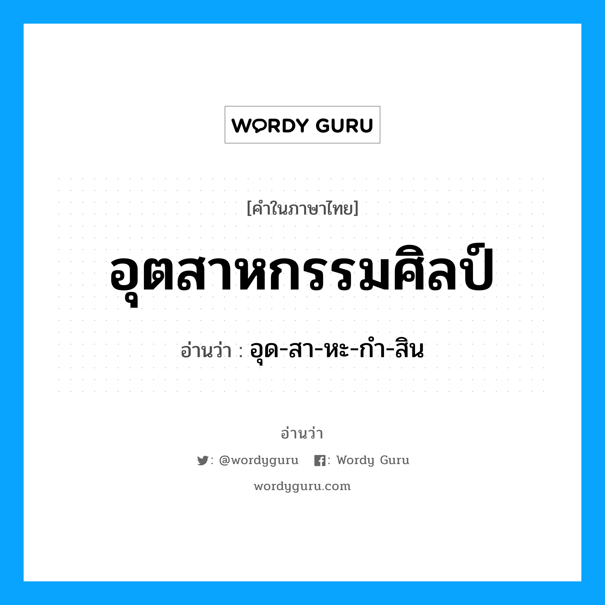 อุตสาหกรรมศิลป์ อ่านว่า?, คำในภาษาไทย อุตสาหกรรมศิลป์ อ่านว่า อุด-สา-หะ-กำ-สิน