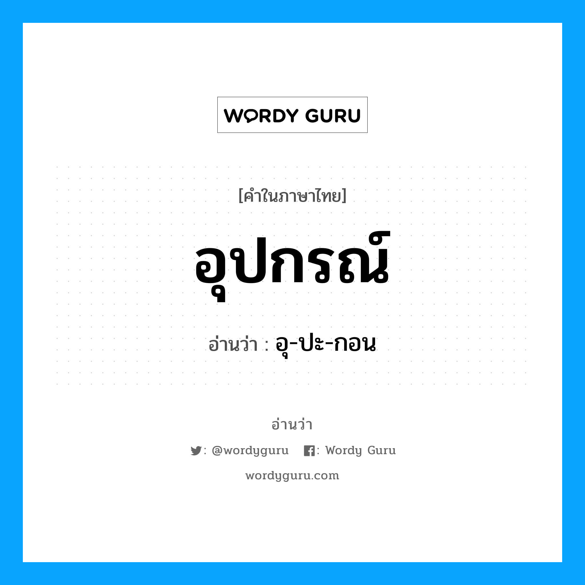 อุปกรณ์ อ่านว่า?, คำในภาษาไทย อุปกรณ์ อ่านว่า อุ-ปะ-กอน