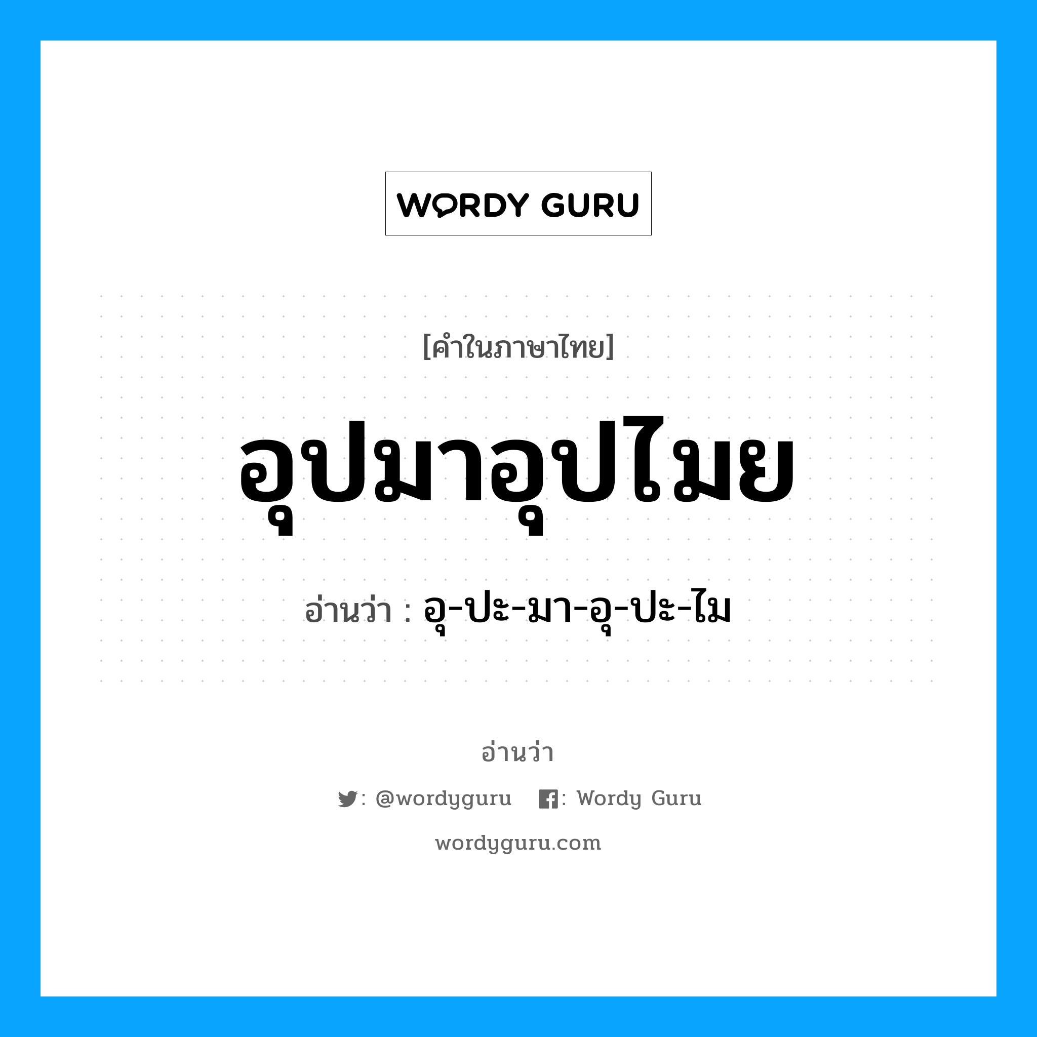 อุปมาอุปไมย อ่านว่า?, คำในภาษาไทย อุปมาอุปไมย อ่านว่า อุ-ปะ-มา-อุ-ปะ-ไม