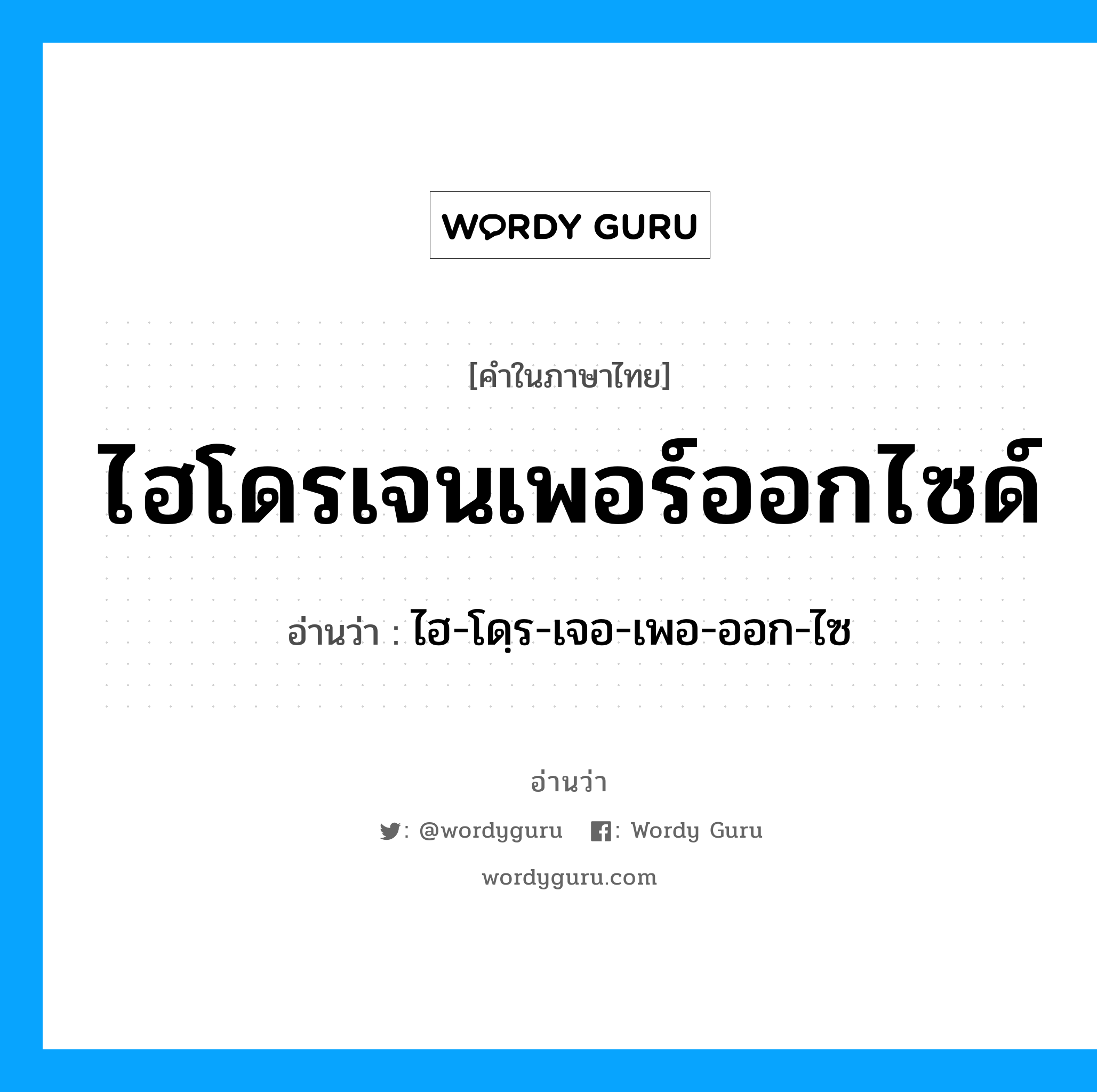 ไฮโดรเจนเพอร์ออกไซด์ อ่านว่า?, คำในภาษาไทย ไฮโดรเจนเพอร์ออกไซด์ อ่านว่า ไฮ-โดฺร-เจอ-เพอ-ออก-ไซ