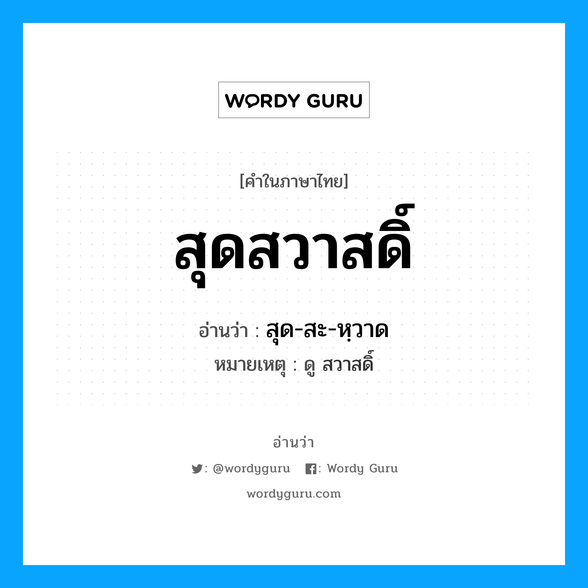 สุดสวาสดิ์ อ่านว่า?, คำในภาษาไทย สุดสวาสดิ์ อ่านว่า สุด-สะ-หฺวาด หมายเหตุ ดู สวาสดิ์