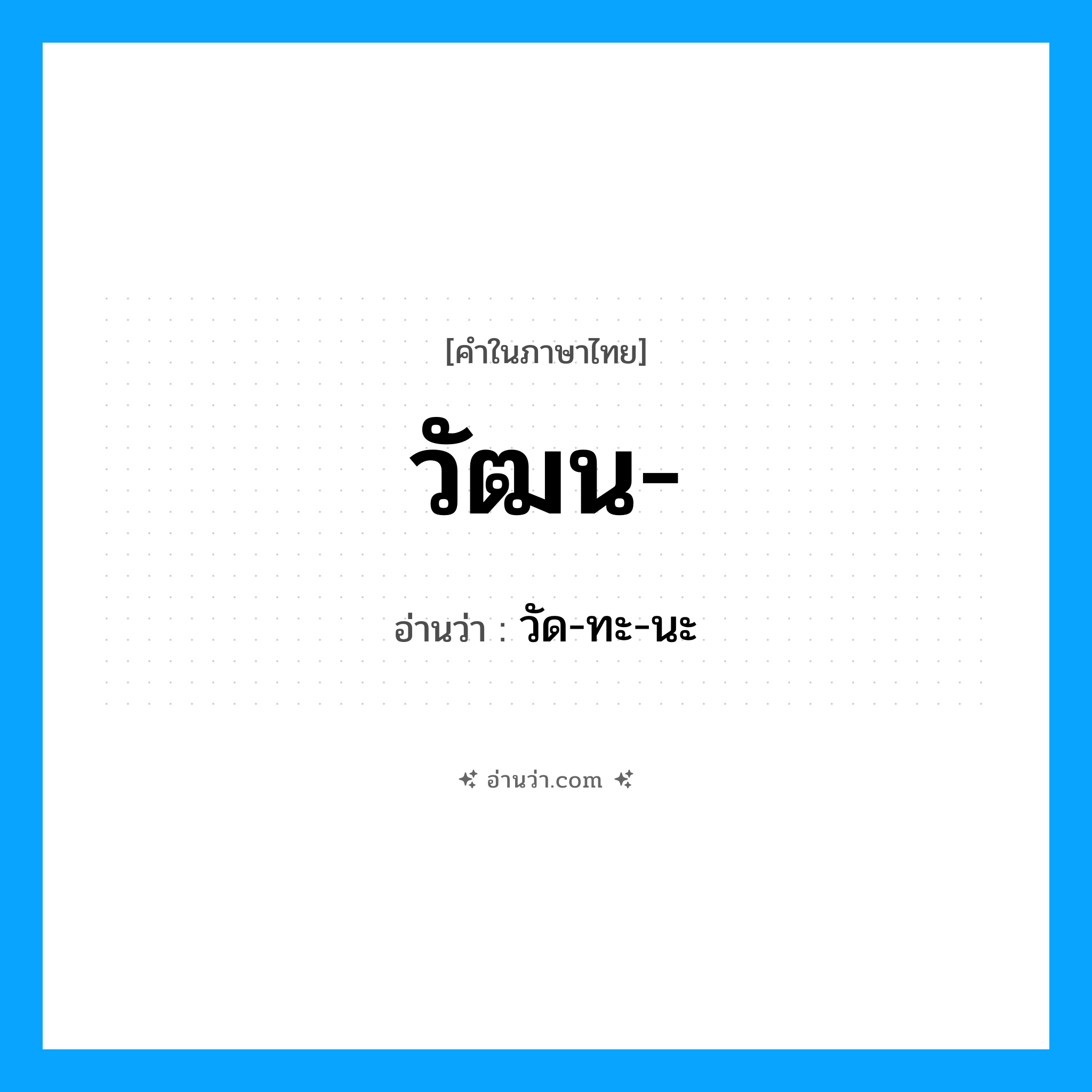 วัฒน อ่านว่า?, คำในภาษาไทย วัฒน- อ่านว่า วัด-ทะ-นะ