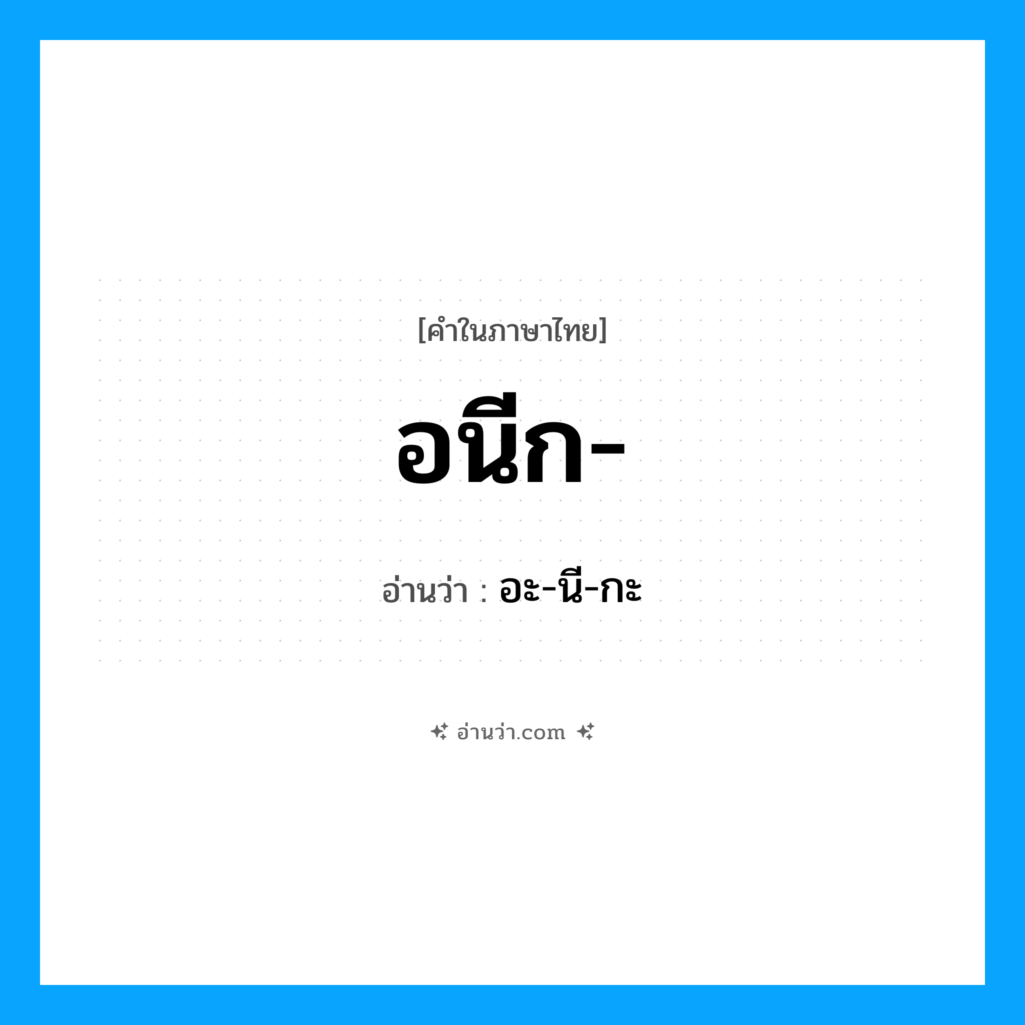 อนีก อ่านว่า?, คำในภาษาไทย อนีก- อ่านว่า อะ-นี-กะ